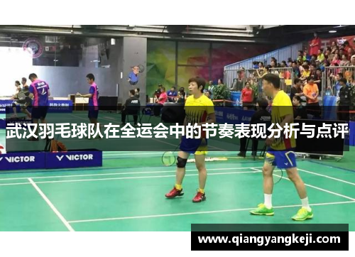 武汉羽毛球队在全运会中的节奏表现分析与点评