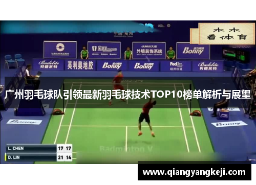 广州羽毛球队引领最新羽毛球技术TOP10榜单解析与展望