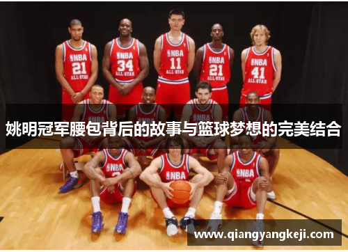 姚明冠军腰包背后的故事与篮球梦想的完美结合