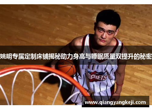 姚明专属定制床铺揭秘助力身高与睡眠质量双提升的秘密