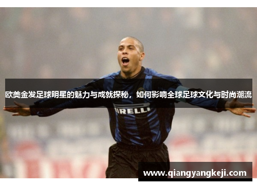 欧美金发足球明星的魅力与成就探秘，如何影响全球足球文化与时尚潮流