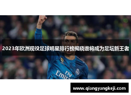 2023年欧洲现役足球明星排行榜揭晓谁将成为足坛新王者
