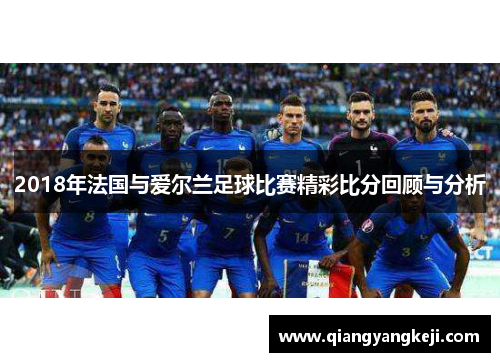 2018年法国与爱尔兰足球比赛精彩比分回顾与分析