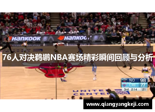 76人对决鹈鹕NBA赛场精彩瞬间回顾与分析