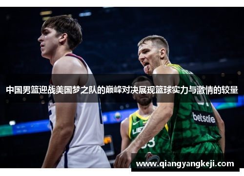 中国男篮迎战美国梦之队的巅峰对决展现篮球实力与激情的较量