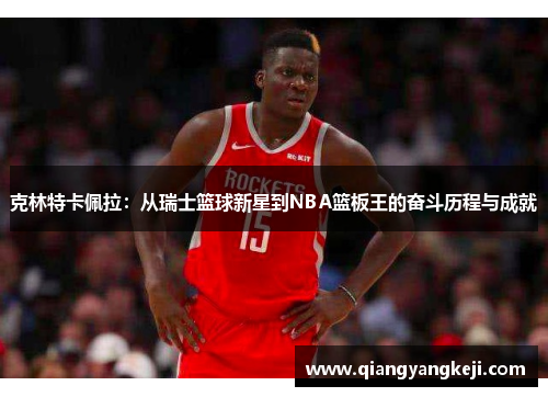 克林特卡佩拉：从瑞士篮球新星到NBA篮板王的奋斗历程与成就