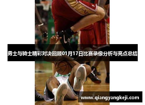 勇士与骑士精彩对决回顾01月17日比赛录像分析与亮点总结
