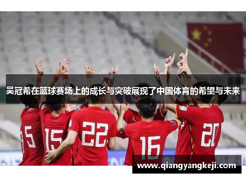 吴冠希在篮球赛场上的成长与突破展现了中国体育的希望与未来