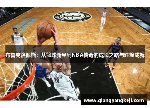 布鲁克洛佩斯：从篮球新星到NBA传奇的成长之路与辉煌成就