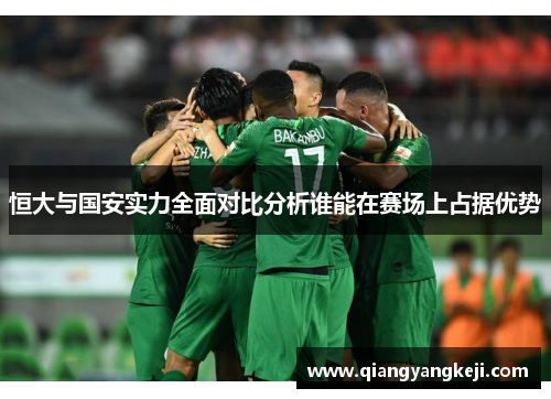 恒大与国安实力全面对比分析谁能在赛场上占据优势