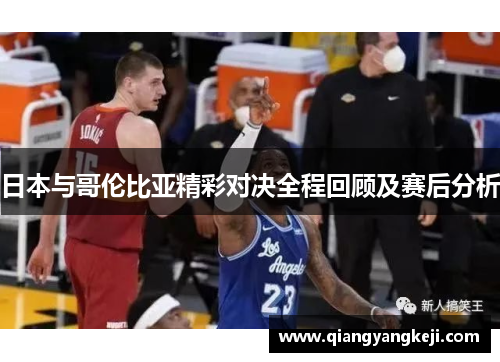 日本与哥伦比亚精彩对决全程回顾及赛后分析