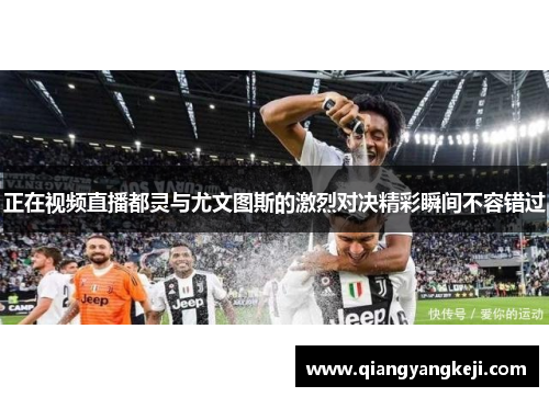 正在视频直播都灵与尤文图斯的激烈对决精彩瞬间不容错过