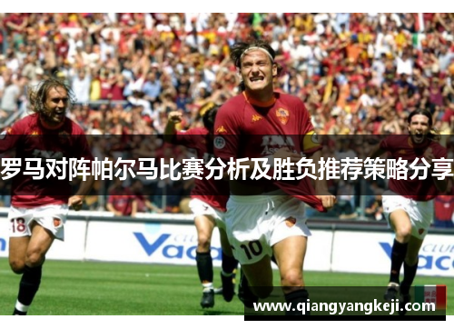 罗马对阵帕尔马比赛分析及胜负推荐策略分享